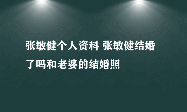 张敏健个人资料 张敏健结婚了吗和老婆的结婚照