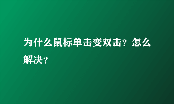 为什么鼠标单击变双击？怎么解决？