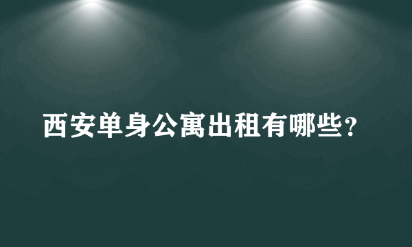 西安单身公寓出租有哪些？