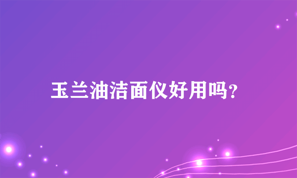 玉兰油洁面仪好用吗？