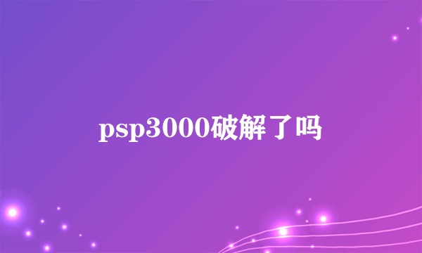 psp3000破解了吗