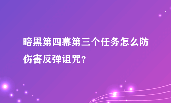 暗黑第四幕第三个任务怎么防伤害反弹诅咒？