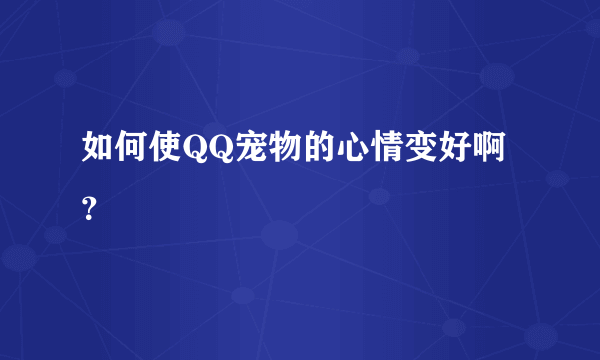 如何使QQ宠物的心情变好啊？