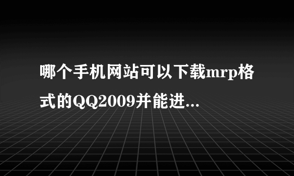 哪个手机网站可以下载mrp格式的QQ2009并能进空间的？