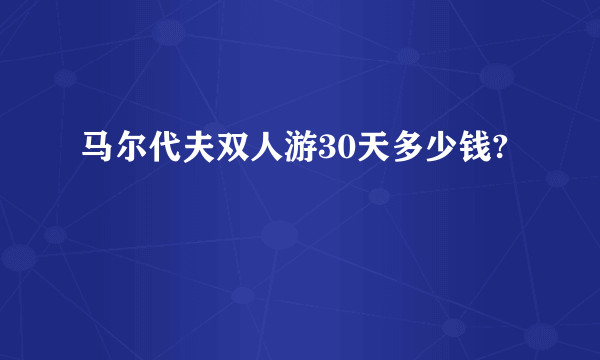 马尔代夫双人游30天多少钱?