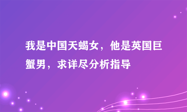 我是中国天蝎女，他是英国巨蟹男，求详尽分析指导