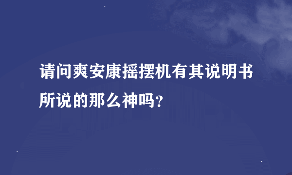 请问爽安康摇摆机有其说明书所说的那么神吗？