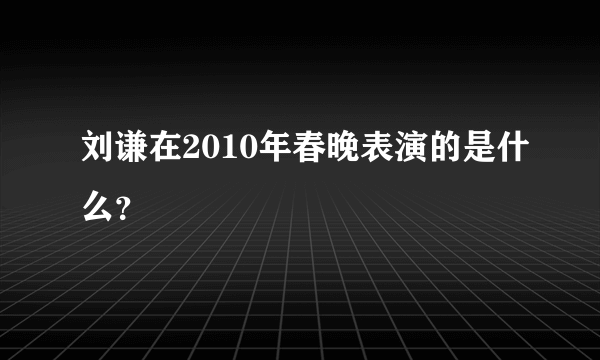 刘谦在2010年春晚表演的是什么？