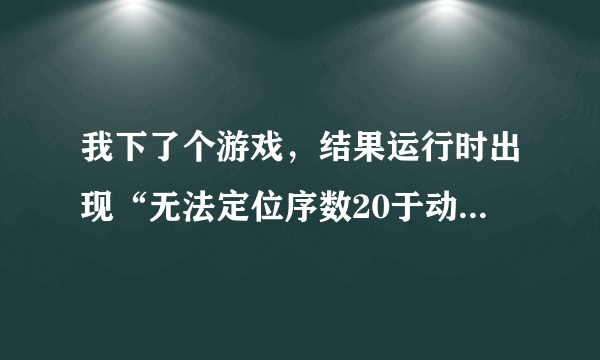 我下了个游戏，结果运行时出现“无法定位序数20于动态链接库HttpFile.dll上，求解啊