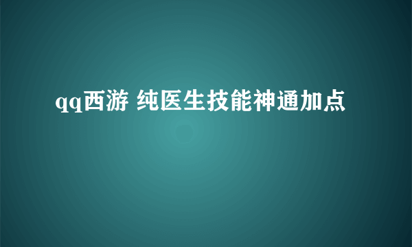 qq西游 纯医生技能神通加点