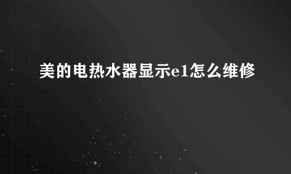 美的电热水器显示e1怎么维修