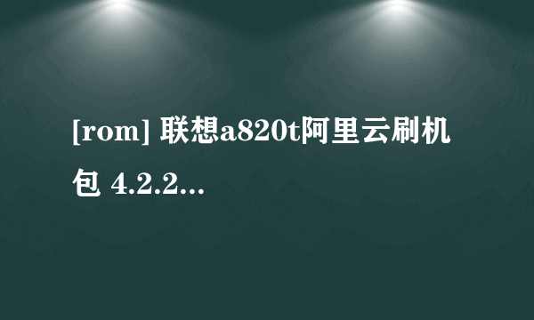 [rom] 联想a820t阿里云刷机包 4.2.2 rom卡刷包 精简省电版怎么样