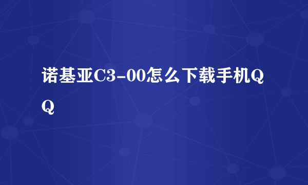 诺基亚C3-00怎么下载手机QQ