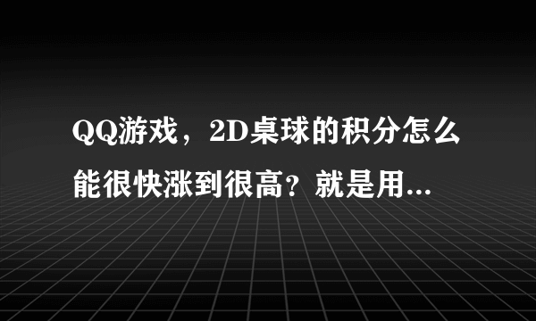 QQ游戏，2D桌球的积分怎么能很快涨到很高？就是用某种方法？