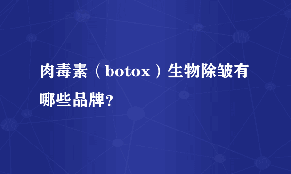 肉毒素（botox）生物除皱有哪些品牌？