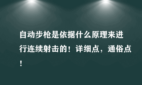 自动步枪是依据什么原理来进行连续射击的！详细点，通俗点！