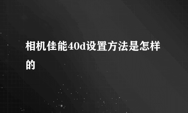 相机佳能40d设置方法是怎样的