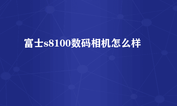 富士s8100数码相机怎么样