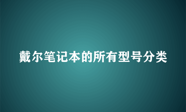 戴尔笔记本的所有型号分类