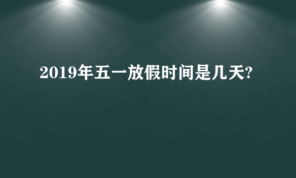 2019年五一放假时间是几天?