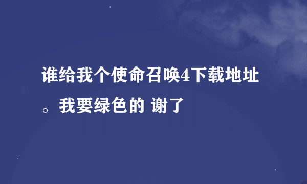 谁给我个使命召唤4下载地址。我要绿色的 谢了