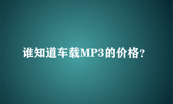 谁知道车载MP3的价格？