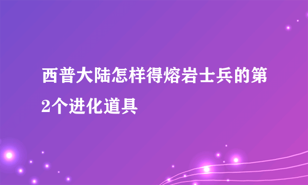 西普大陆怎样得熔岩士兵的第2个进化道具