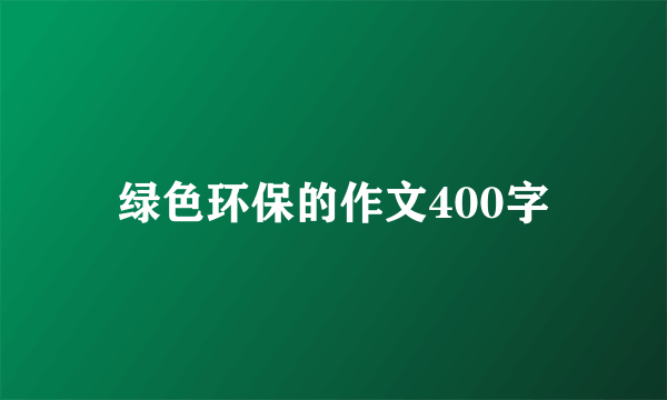 绿色环保的作文400字