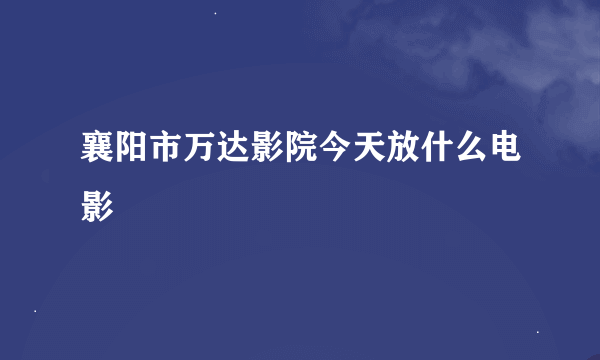 襄阳市万达影院今天放什么电影