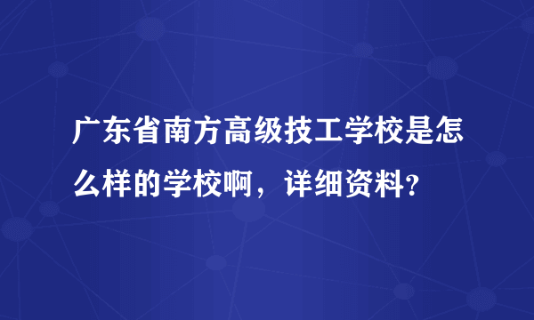 广东省南方高级技工学校是怎么样的学校啊，详细资料？