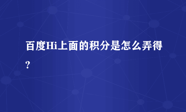 百度Hi上面的积分是怎么弄得？