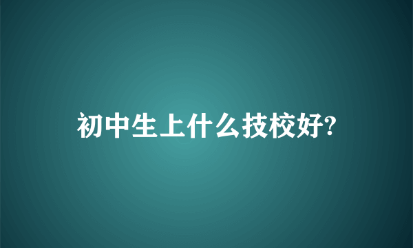 初中生上什么技校好?