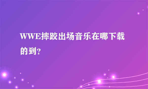 WWE摔跤出场音乐在哪下载的到？