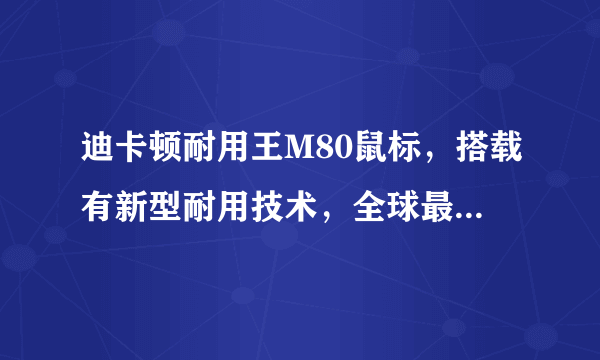 迪卡顿耐用王M80鼠标，搭载有新型耐用技术，全球最耐用，是不是？