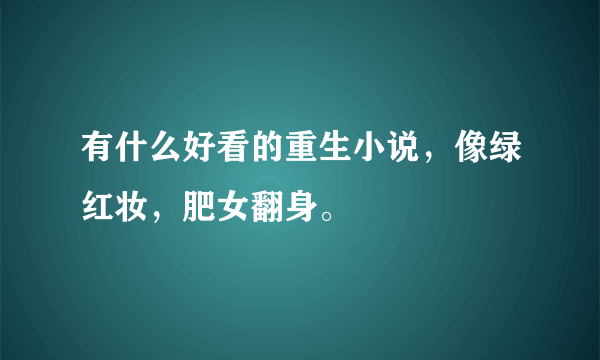 有什么好看的重生小说，像绿红妆，肥女翻身。