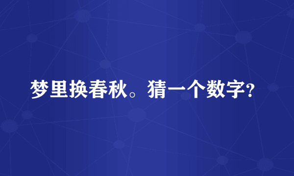 梦里换春秋。猜一个数字？