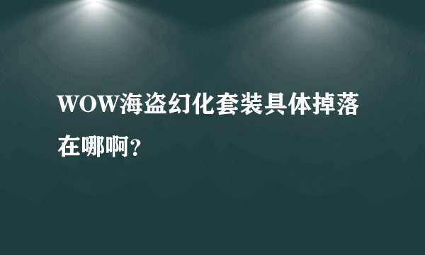 WOW海盗幻化套装具体掉落在哪啊？