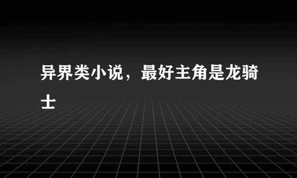 异界类小说，最好主角是龙骑士