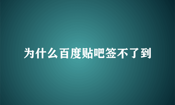 为什么百度贴吧签不了到