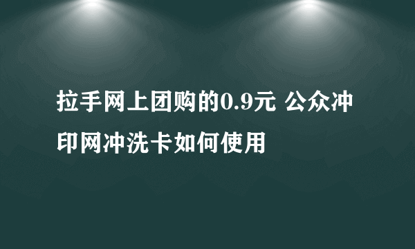 拉手网上团购的0.9元 公众冲印网冲洗卡如何使用