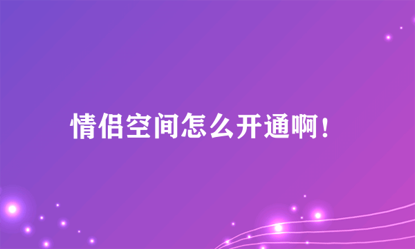 情侣空间怎么开通啊！