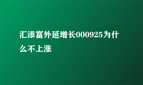 汇添富外延增长000925为什么不上涨