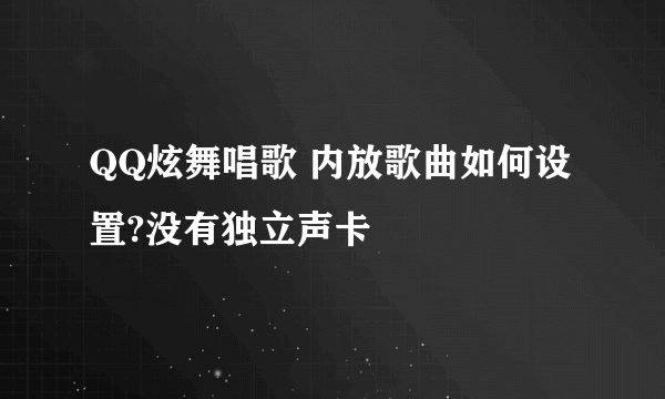 QQ炫舞唱歌 内放歌曲如何设置?没有独立声卡