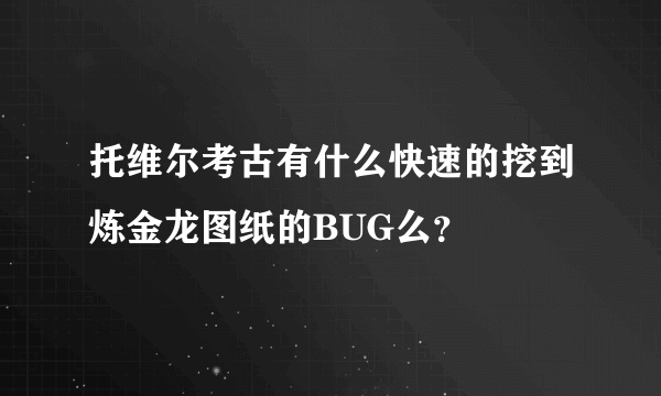 托维尔考古有什么快速的挖到炼金龙图纸的BUG么？