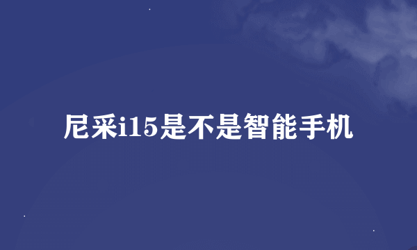 尼采i15是不是智能手机