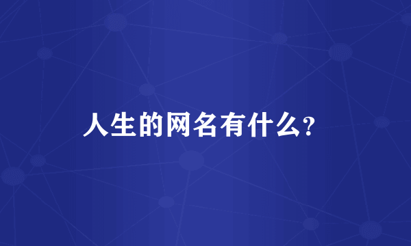 人生的网名有什么？