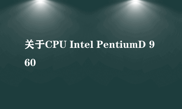 关于CPU Intel PentiumD 960