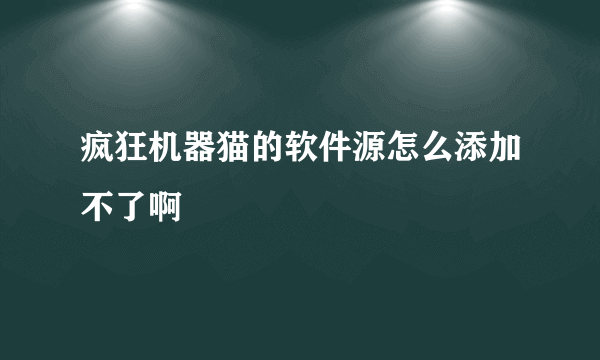 疯狂机器猫的软件源怎么添加不了啊