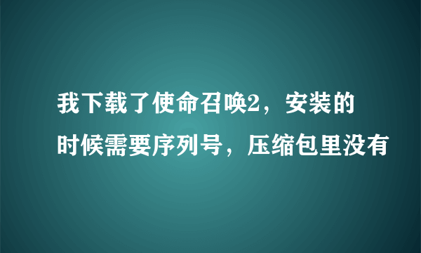 我下载了使命召唤2，安装的时候需要序列号，压缩包里没有