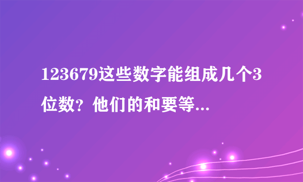 123679这些数字能组成几个3位数？他们的和要等于1000